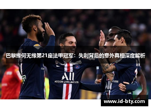 巴黎缘何无缘第21座法甲冠军:失利背后的意外真相深度解析 巴黎缘何无缘第21座法甲冠军:失利背后的意外真相深度解析