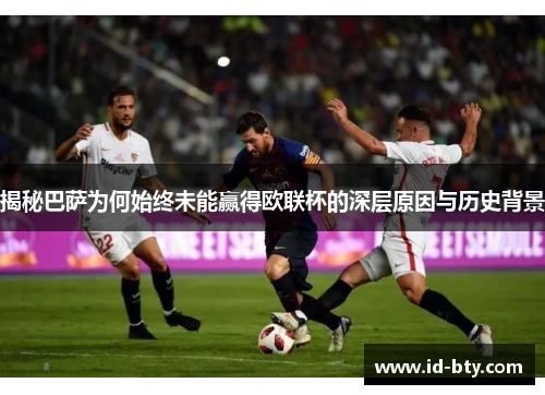 揭秘巴萨为何始终未能赢得欧联杯的深层原因与历史背景 揭秘巴萨为何始终未能赢得欧联杯的深层原因与历史背景