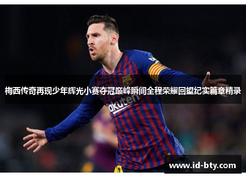 梅西传奇再现少年辉光小赛夺冠巅峰瞬间全程荣耀回望纪实篇章精录 梅西传奇再现少年辉光小赛夺冠巅峰瞬间全程荣耀回望纪实篇章精录