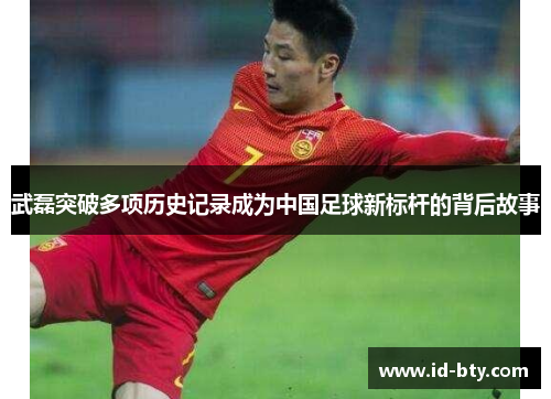 武磊突破多项历史记录成为中国足球新标杆的背后故事 武磊突破多项历史记录成为中国足球新标杆的背后故事