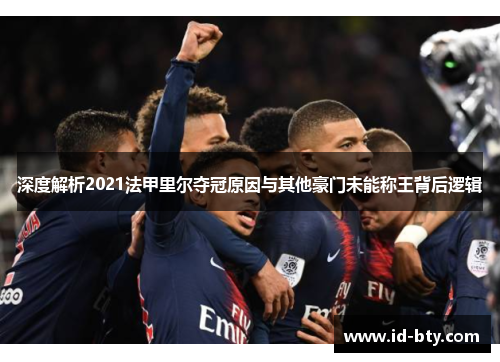 深度解析2021法甲里尔夺冠原因与其他豪门未能称王背后逻辑 深度解析2021法甲里尔夺冠原因与其他豪门未能称王背后逻辑
