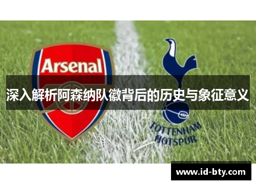 深入解析阿森纳队徽背后的历史与象征意义 深入解析阿森纳队徽背后的历史与象征意义