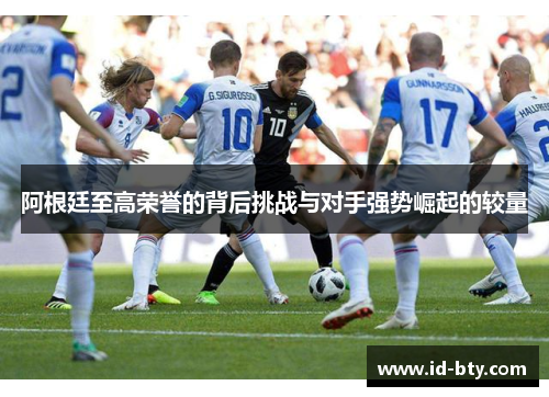 阿根廷至高荣誉的背后挑战与对手强势崛起的较量