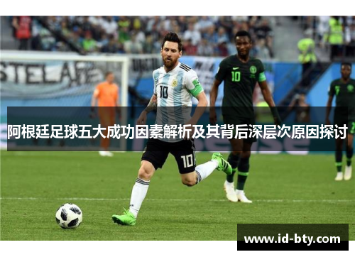 阿根廷足球五大成功因素解析及其背后深层次原因探讨 阿根廷足球五大成功因素解析及其背后深层次原因探讨