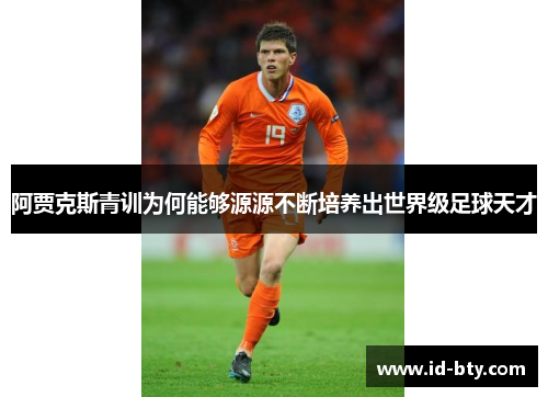 阿贾克斯青训为何能够源源不断培养出世界级足球天才 阿贾克斯青训为何能够源源不断培养出世界级足球天才