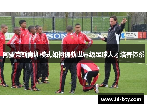 阿贾克斯青训模式如何铸就世界级足球人才培养体系